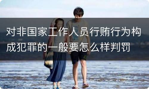 对非国家工作人员行贿行为构成犯罪的一般要怎么样判罚