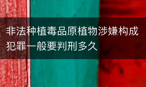 非法种植毒品原植物涉嫌构成犯罪一般要判刑多久