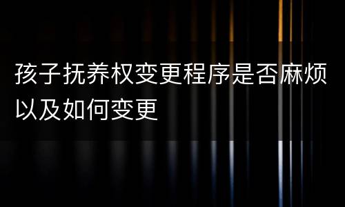 孩子抚养权变更程序是否麻烦以及如何变更