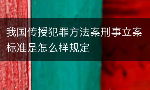 我国传授犯罪方法案刑事立案标准是怎么样规定