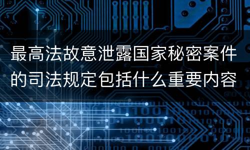 最高法故意泄露国家秘密案件的司法规定包括什么重要内容