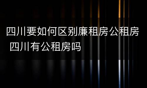 四川要如何区别廉租房公租房 四川有公租房吗