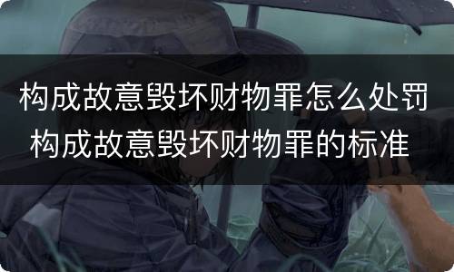 构成故意毁坏财物罪怎么处罚 构成故意毁坏财物罪的标准
