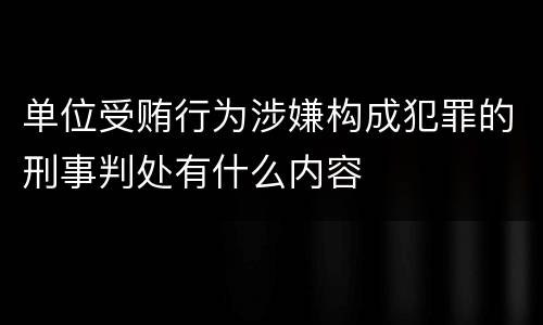 单位受贿行为涉嫌构成犯罪的刑事判处有什么内容