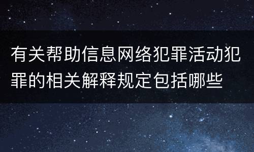 有关帮助信息网络犯罪活动犯罪的相关解释规定包括哪些