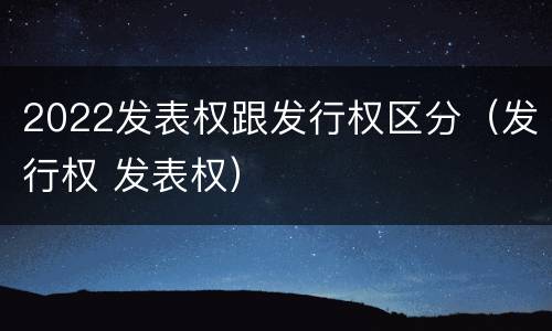 2022发表权跟发行权区分（发行权 发表权）