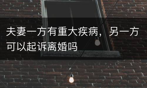 夫妻一方有重大疾病，另一方可以起诉离婚吗