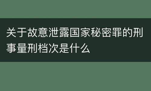 关于故意泄露国家秘密罪的刑事量刑档次是什么