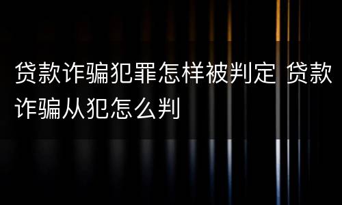 贷款诈骗犯罪怎样被判定 贷款诈骗从犯怎么判