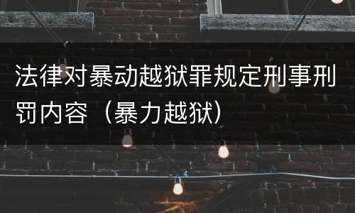 法律对暴动越狱罪规定刑事刑罚内容（暴力越狱）
