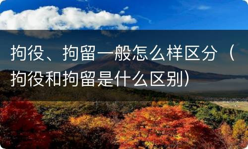 拘役、拘留一般怎么样区分（拘役和拘留是什么区别）