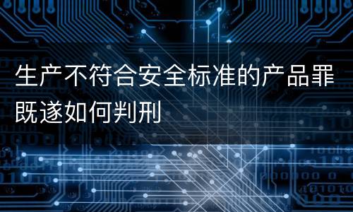 生产不符合安全标准的产品罪既遂如何判刑