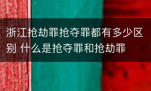 浙江抢劫罪抢夺罪都有多少区别 什么是抢夺罪和抢劫罪