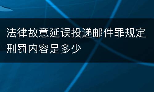 法律故意延误投递邮件罪规定刑罚内容是多少