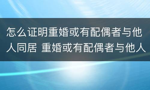 怎么证明重婚或有配偶者与他人同居 重婚或有配偶者与他人同居的证据