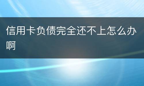 信用卡负债完全还不上怎么办啊