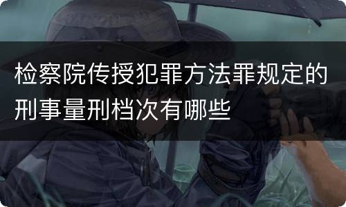 检察院传授犯罪方法罪规定的刑事量刑档次有哪些