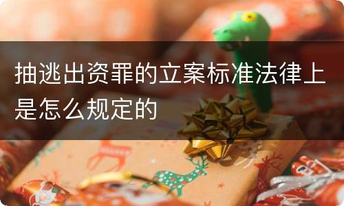 抽逃出资罪的立案标准法律上是怎么规定的