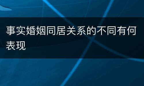 事实婚姻同居关系的不同有何表现