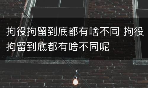 拘役拘留到底都有啥不同 拘役拘留到底都有啥不同呢