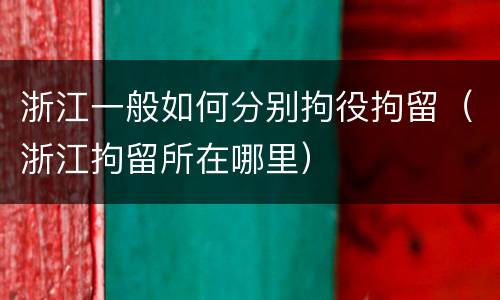 浙江一般如何分别拘役拘留（浙江拘留所在哪里）