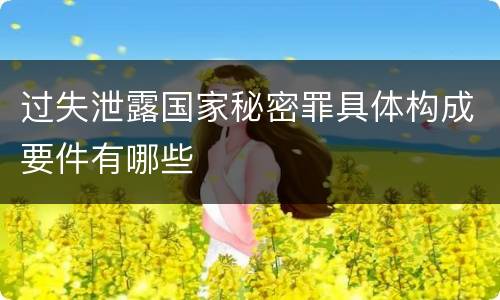 过失泄露国家秘密罪具体构成要件有哪些
