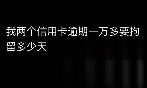 我两个信用卡逾期一万多要拘留多少天