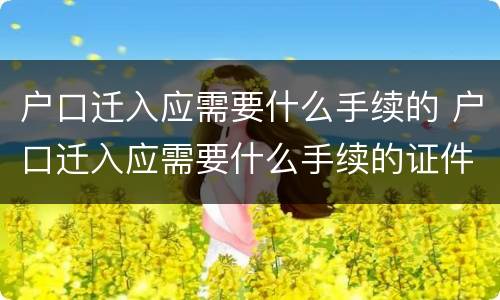 户口迁入应需要什么手续的 户口迁入应需要什么手续的证件