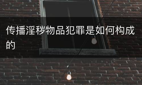 传播淫秽物品犯罪是如何构成的