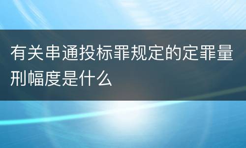 有关串通投标罪规定的定罪量刑幅度是什么