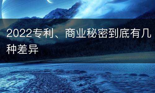 2022专利、商业秘密到底有几种差异