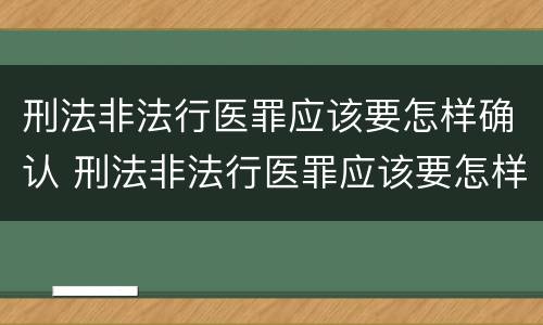 刑法非法行医罪应该要怎样确认 刑法非法行医罪应该要怎样确认案件