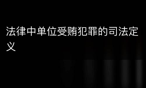 法律中单位受贿犯罪的司法定义