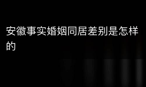 安徽事实婚姻同居差别是怎样的
