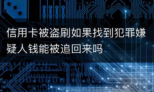 信用卡被盗刷如果找到犯罪嫌疑人钱能被追回来吗