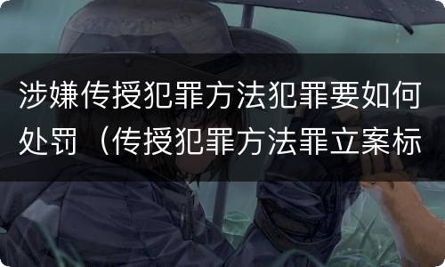 涉嫌传授犯罪方法犯罪要如何处罚（传授犯罪方法罪立案标准）