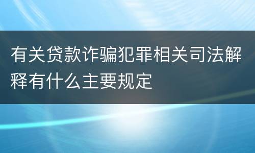 有关贷款诈骗犯罪相关司法解释有什么主要规定