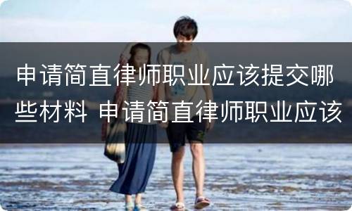 申请简直律师职业应该提交哪些材料 申请简直律师职业应该提交哪些材料呢