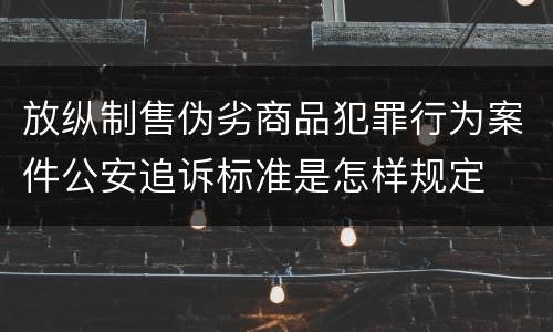 放纵制售伪劣商品犯罪行为案件公安追诉标准是怎样规定