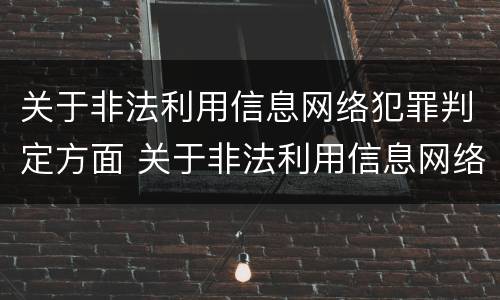 关于非法利用信息网络犯罪判定方面 关于非法利用信息网络犯罪判定方面的建议