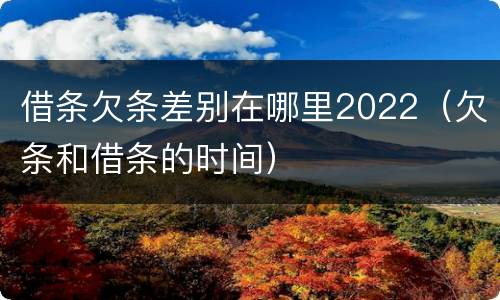 借条欠条差别在哪里2022（欠条和借条的时间）