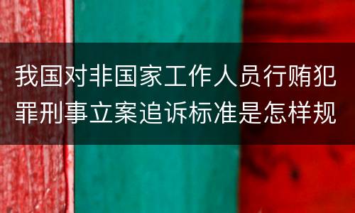 我国对非国家工作人员行贿犯罪刑事立案追诉标准是怎样规定