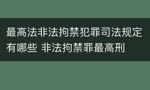 最高法非法拘禁犯罪司法规定有哪些 非法拘禁罪最高刑