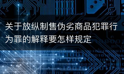 关于放纵制售伪劣商品犯罪行为罪的解释要怎样规定 关于放纵制售伪劣商品犯罪行为罪的解释要怎样规定
