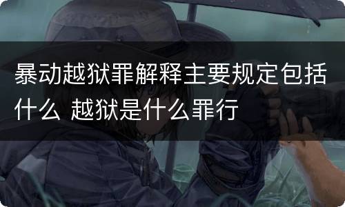 暴动越狱罪解释主要规定包括什么 越狱是什么罪行