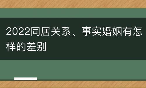 2022同居关系、事实婚姻有怎样的差别