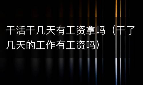 干活干几天有工资拿吗（干了几天的工作有工资吗）