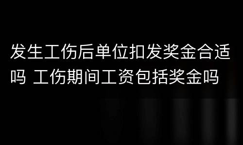 发生工伤后单位扣发奖金合适吗 工伤期间工资包括奖金吗