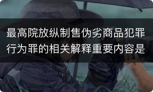 最高院放纵制售伪劣商品犯罪行为罪的相关解释重要内容是什么