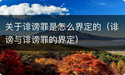 关于诽谤罪是怎么界定的（诽谤与诽谤罪的界定）